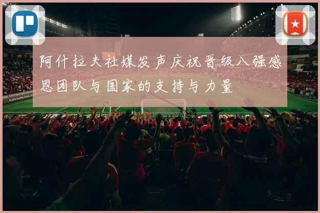 阿什拉夫社媒发声庆祝晋级八强感恩团队与国家的支持与力量