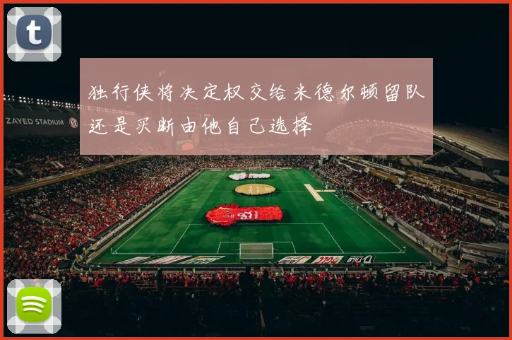 独行侠将决定权交给米德尔顿留队还是买断由他自己选择