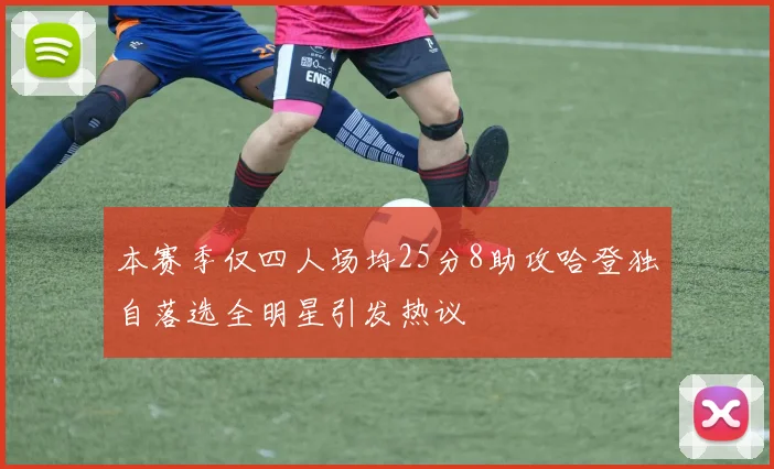 本赛季仅四人场均25分8助攻哈登独自落选全明星引发热议